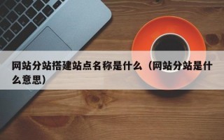 邓州网站分站搭建站点名称是什么（网站分站是什么意思）