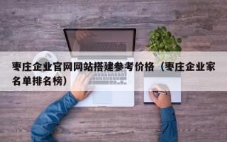 邓州枣庄企业官网网站搭建参考价格（枣庄企业家名单排名榜）