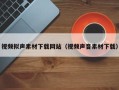 邓州视频拟声素材下载网站（视频声音素材下载）