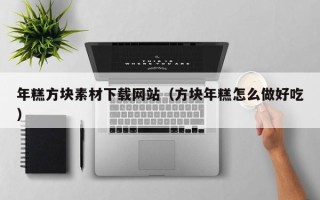 邓州年糕方块素材下载网站（方块年糕怎么做好吃）