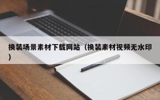 邓州换装场景素材下载网站（换装素材视频无水印）