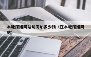 邓州本地搭建网站访问ip多少钱（在本地搭建网站）