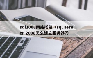 邓州sql2008网站搭建（sql server 2008怎么建立服务器?）