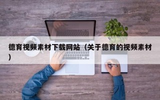 邓州德育视频素材下载网站（关于德育的视频素材）