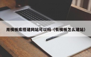 邓州用模板库搭建网站可以吗（有模板怎么建站）
