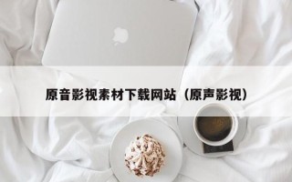 邓州原音影视素材下载网站（原声影视）