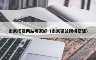 邓州南京搭建网站哪家好（南京建站模板搭建）