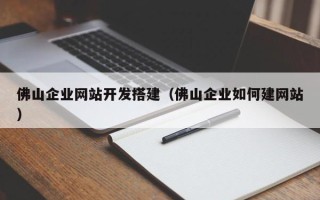 邓州佛山企业网站开发搭建（佛山企业如何建网站）