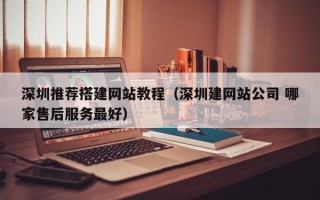 邓州深圳推荐搭建网站教程（深圳建网站公司 哪家售后服务最好）