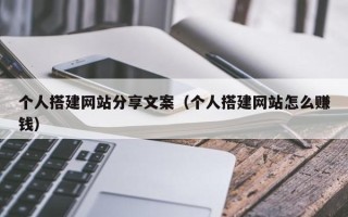 邓州个人搭建网站分享文案（个人搭建网站怎么赚钱）
