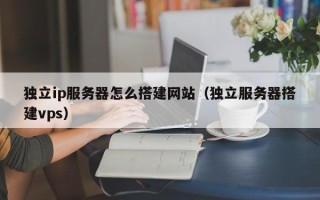 邓州独立ip服务器怎么搭建网站（独立服务器搭建vps）