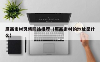 邓州原画素材灵感网站推荐（原画素材的地址是什么）