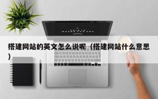 邓州搭建网站的英文怎么说呢（搭建网站什么意思）