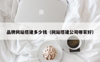 邓州品牌网站搭建多少钱（网站搭建公司哪家好）